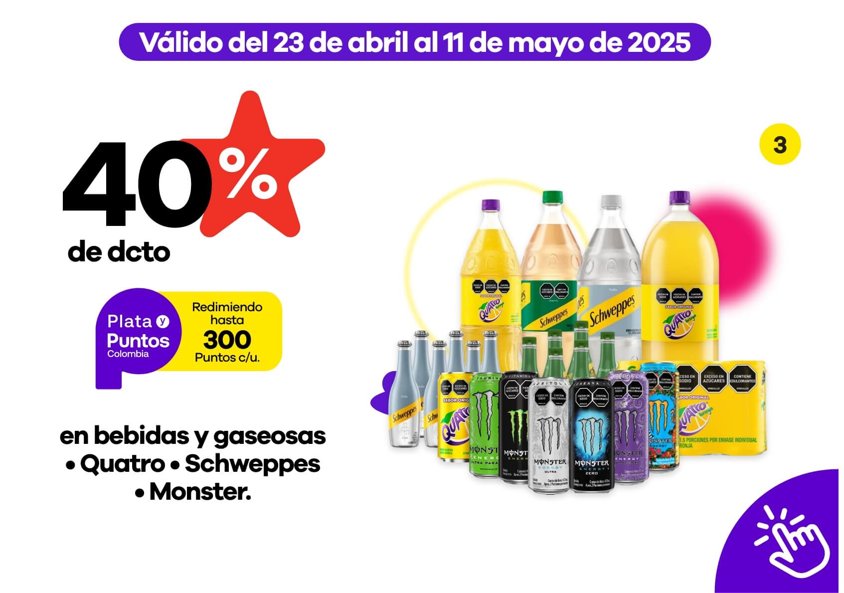40% de dcto redimiendo hasta 300 puntos Colombia en bebidas y gaseosas Quatro, Schweppes, Monster.